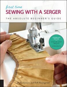 Quarry Books QU7145 First Time Sewing with a Serger Overlock Machine, By Becky Hanson and Beth Baumgartel