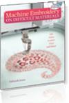 Deborah Jones', Machine Embroidery, on Difficult Materials, Guide To Success, Book, needles, threads, stabilizers, hooping, underlay, length, and density