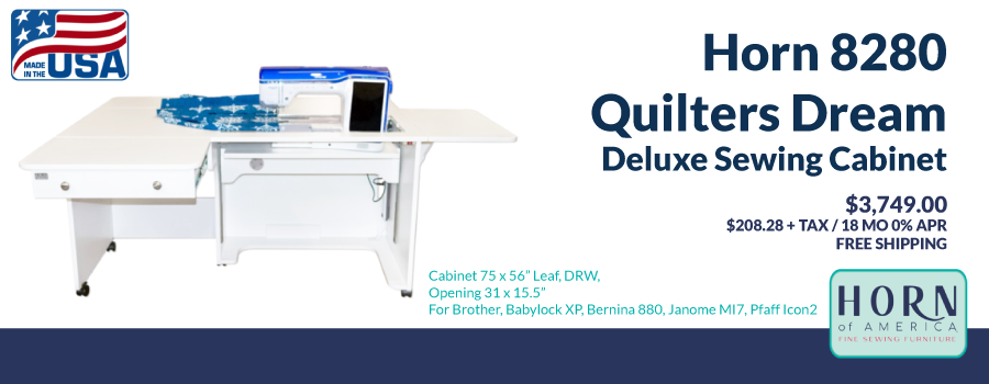 Horn 8280 Quilters Dream Deluxe Sewing Cabinet. $3,749.00. $156.21 + TAX / 24 MO 0% APR. FREE SHIPPING. Cabinet 75 x 56in Leaf, DRW, Opening 31x 15.5in. For Brother, Babylock XP. Bernina 880, Janome MI7, Pfaff Icon2